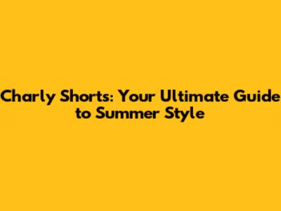 Charly Shorts: Your Ultimate Guide to Summer Style