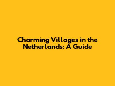 Charming Villages in the Netherlands: A Guide