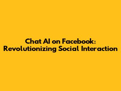 Chat AI on Facebook: Revolutionizing Social Interaction
