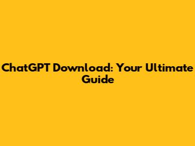 ChatGPT Download: Your Ultimate Guide