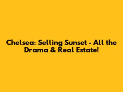 Chelsea: Selling Sunset - All the Drama & Real Estate!