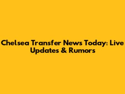 Chelsea Transfer News Today: Live Updates & Rumors