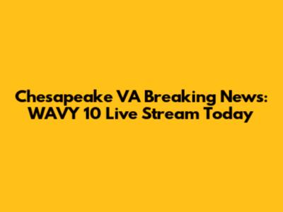 Chesapeake VA Breaking News: WAVY 10 Live Stream Today