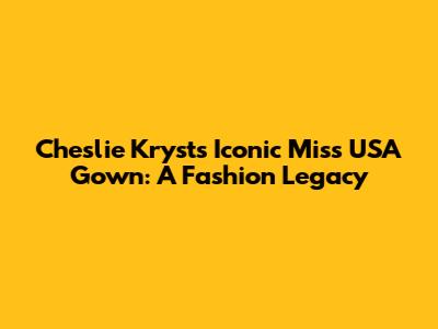 Cheslie Kryst's Iconic Miss USA Gown: A Fashion Legacy