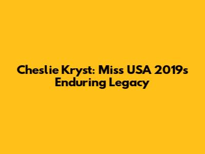 Cheslie Kryst: Miss USA 2019's Enduring Legacy