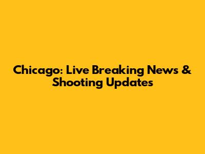 Chicago: Live Breaking News & Shooting Updates