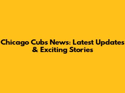 Chicago Cubs News: Latest Updates & Exciting Stories