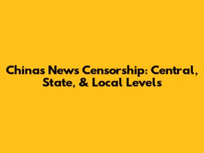 China's News Censorship: Central, State, & Local Levels