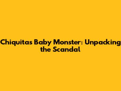 Chiquita's Baby Monster: Unpacking the Scandal