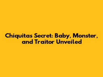 Chiquita's Secret: Baby, Monster, and Traitor Unveiled