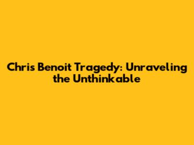 Chris Benoit Tragedy: Unraveling the Unthinkable