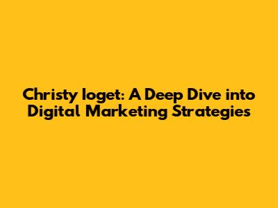 Christy Ioget: A Deep Dive into Digital Marketing Strategies