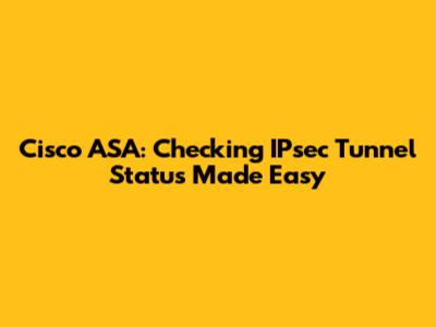 Cisco ASA: Checking IPsec Tunnel Status Made Easy