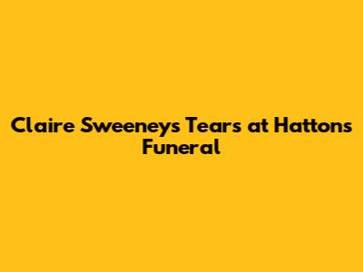 Claire Sweeney's Tears at Hatton's Funeral