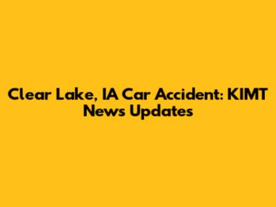 Clear Lake, IA Car Accident: KIMT News Updates