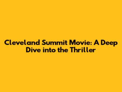 Cleveland Summit Movie: A Deep Dive into the Thriller