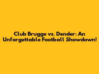 Club Brugge vs. Dender: An Unforgettable Football Showdown!