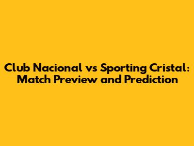 Club Nacional vs Sporting Cristal: Match Preview and Prediction