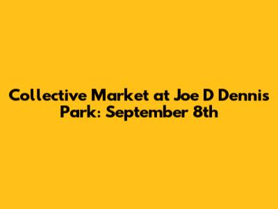 Collective Market at Joe D Dennis Park: September 8th