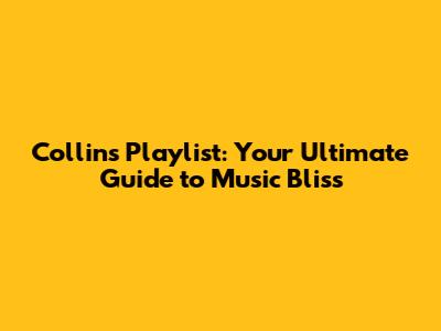 Collins Playlist: Your Ultimate Guide to Music Bliss