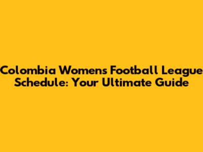 Colombia Women's Football League Schedule: Your Ultimate Guide