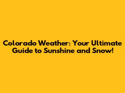 Colorado Weather: Your Ultimate Guide to Sunshine and Snow!
