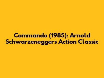 Commando (1985): Arnold Schwarzenegger's Action Classic
