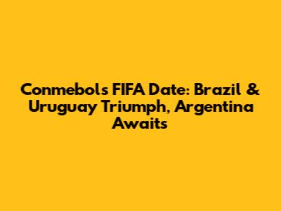 Conmebol's FIFA Date: Brazil & Uruguay Triumph, Argentina Awaits