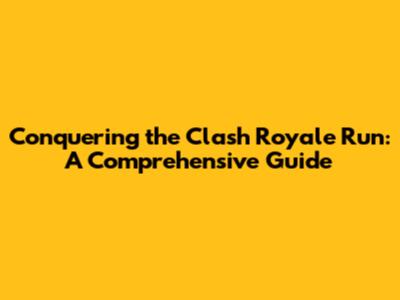Conquering the Clash Royale Run: A Comprehensive Guide