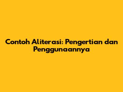 Contoh Aliterasi: Pengertian dan Penggunaannya