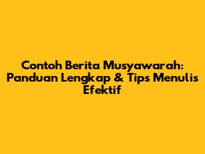 Contoh Berita Musyawarah: Panduan Lengkap & Tips Menulis Efektif