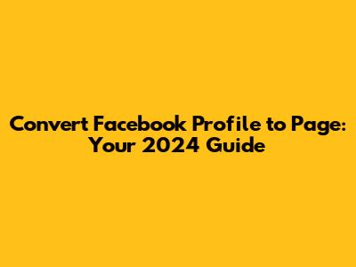 Convert Facebook Profile to Page: Your 2024 Guide