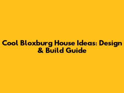 Cool Bloxburg House Ideas: Design & Build Guide