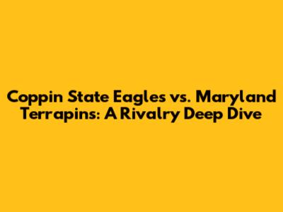 Coppin State Eagles vs. Maryland Terrapins: A Rivalry Deep Dive