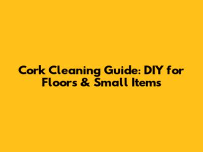 Cork Cleaning Guide: DIY for Floors & Small Items