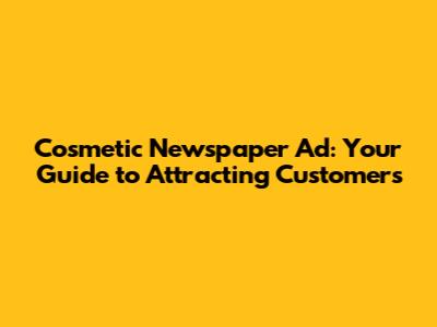 Cosmetic Newspaper Ad: Your Guide to Attracting Customers