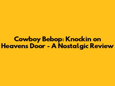 Cowboy Bebop: Knockin' on Heaven's Door - A Nostalgic Review