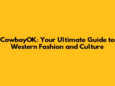 CowboyOK: Your Ultimate Guide to Western Fashion and Culture