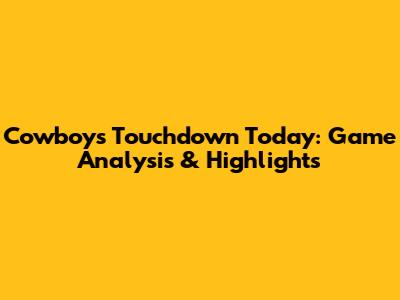 Cowboys Touchdown Today: Game Analysis & Highlights