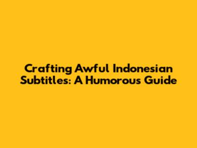 Crafting Awful Indonesian Subtitles: A Humorous Guide