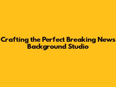 Crafting the Perfect Breaking News Background Studio