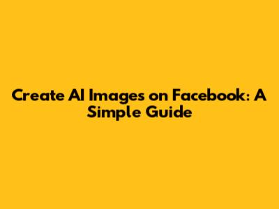 Create AI Images on Facebook: A Simple Guide