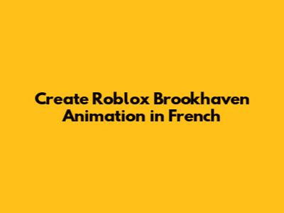 Create Roblox Brookhaven Animation in French
