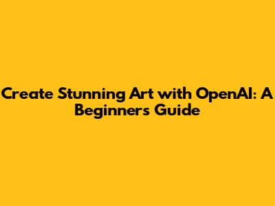 Create Stunning Art with OpenAI: A Beginner's Guide