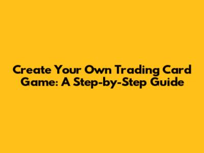 Create Your Own Trading Card Game: A Step-by-Step Guide