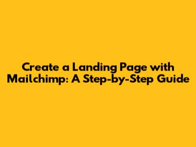 Create a Landing Page with Mailchimp: A Step-by-Step Guide
