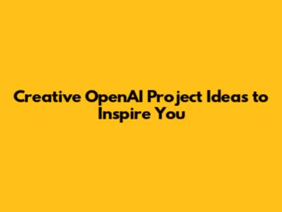 Creative OpenAI Project Ideas to Inspire You