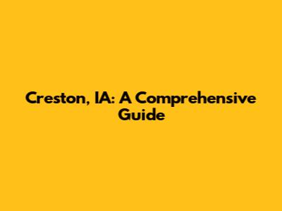 Creston, IA: A Comprehensive Guide
