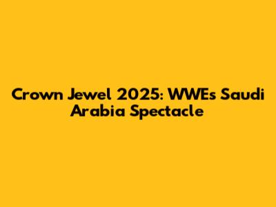 Crown Jewel 2025: WWE's Saudi Arabia Spectacle