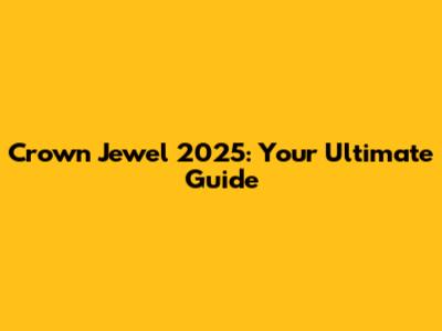 Crown Jewel 2025: Your Ultimate Guide